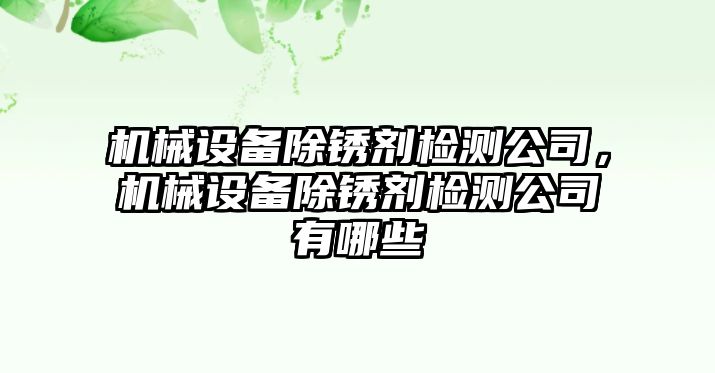 機械設(shè)備除銹劑檢測公司，機械設(shè)備除銹劑檢測公司有哪些