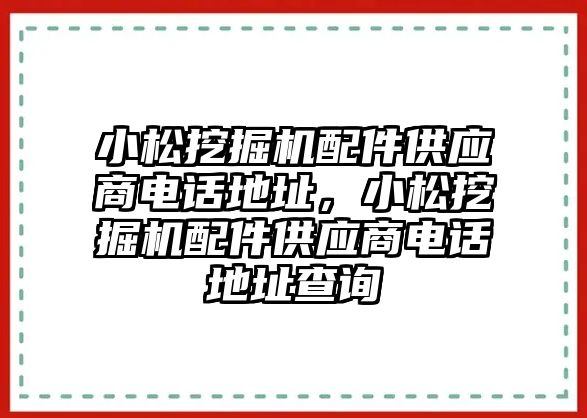 小松挖掘機(jī)配件供應(yīng)商電話地址，小松挖掘機(jī)配件供應(yīng)商電話地址查詢