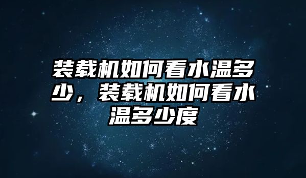 裝載機如何看水溫多少，裝載機如何看水溫多少度