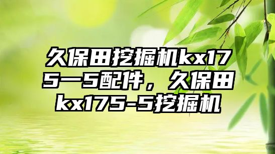 久保田挖掘機kx175一5配件，久保田kx175-5挖掘機