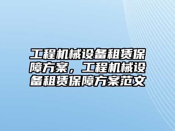 工程機(jī)械設(shè)備租賃保障方案，工程機(jī)械設(shè)備租賃保障方案范文