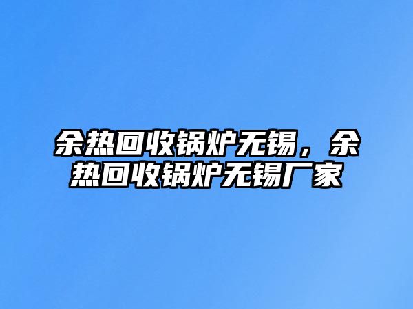 余熱回收鍋爐無錫，余熱回收鍋爐無錫廠家