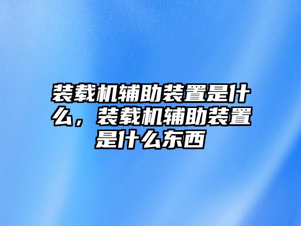 裝載機(jī)輔助裝置是什么，裝載機(jī)輔助裝置是什么東西