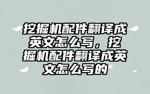 挖掘機(jī)配件翻譯成英文怎么寫，挖掘機(jī)配件翻譯成英文怎么寫的