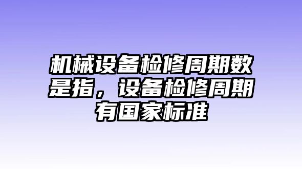 機(jī)械設(shè)備檢修周期數(shù)是指，設(shè)備檢修周期有國家標(biāo)準(zhǔn)