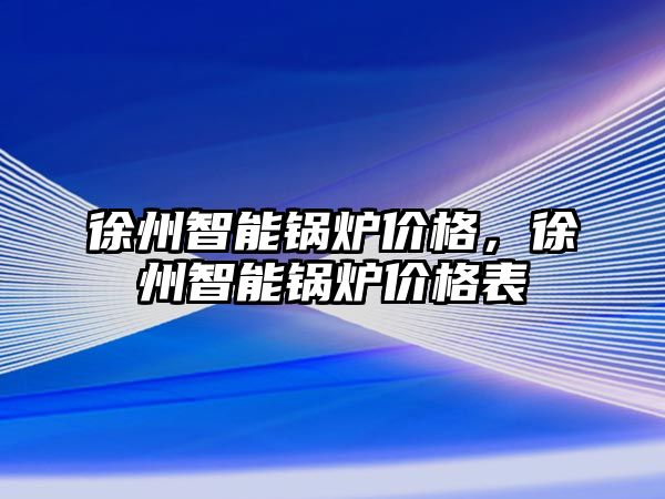 徐州智能鍋爐價格，徐州智能鍋爐價格表