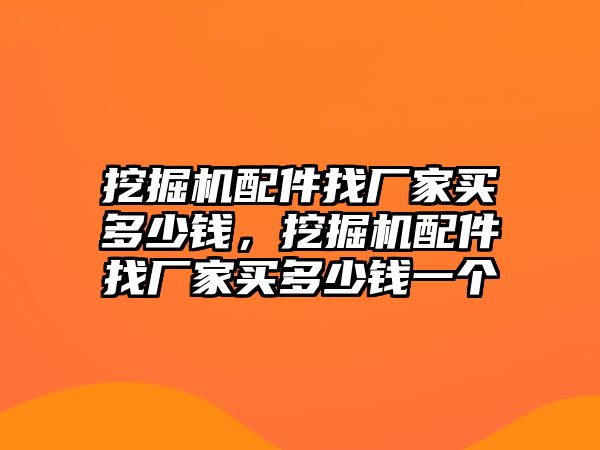 挖掘機(jī)配件找廠家買多少錢(qián)，挖掘機(jī)配件找廠家買多少錢(qián)一個(gè)