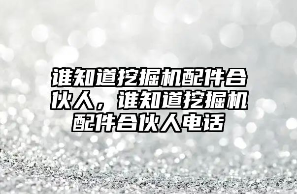 誰知道挖掘機配件合伙人，誰知道挖掘機配件合伙人電話