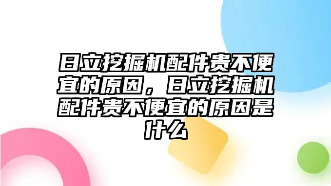 日立挖掘機(jī)配件貴不便宜的原因，日立挖掘機(jī)配件貴不便宜的原因是什么