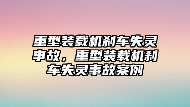 重型裝載機剎車失靈事故，重型裝載機剎車失靈事故案例