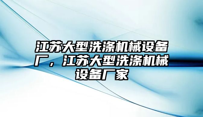 江蘇大型洗滌機(jī)械設(shè)備廠，江蘇大型洗滌機(jī)械設(shè)備廠家