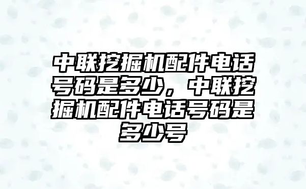 中聯(lián)挖掘機配件電話號碼是多少，中聯(lián)挖掘機配件電話號碼是多少號