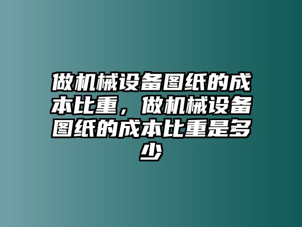 做機械設(shè)備圖紙的成本比重，做機械設(shè)備圖紙的成本比重是多少