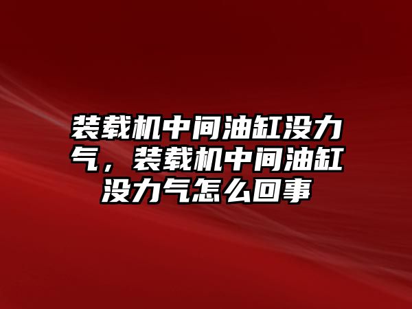 裝載機中間油缸沒力氣，裝載機中間油缸沒力氣怎么回事