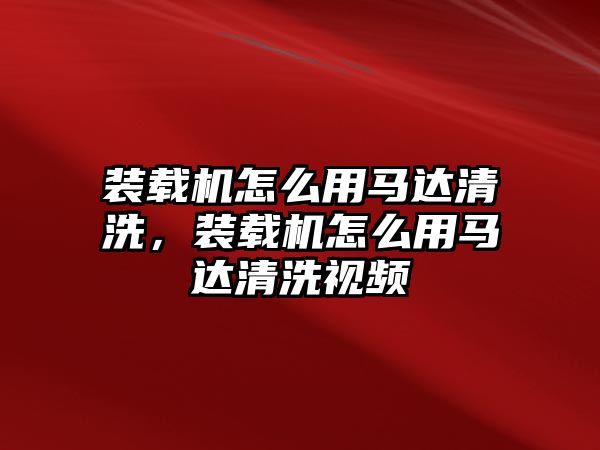 裝載機(jī)怎么用馬達(dá)清洗，裝載機(jī)怎么用馬達(dá)清洗視頻