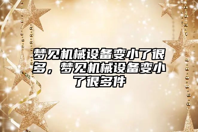 夢見機械設備變小了很多，夢見機械設備變小了很多件