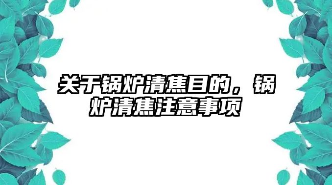 關(guān)于鍋爐清焦目的，鍋爐清焦注意事項(xiàng)