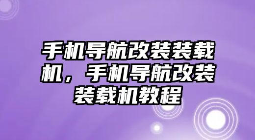 手機導(dǎo)航改裝裝載機，手機導(dǎo)航改裝裝載機教程