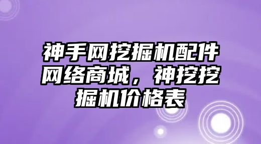 神手網(wǎng)挖掘機配件網(wǎng)絡(luò)商城，神挖挖掘機價格表