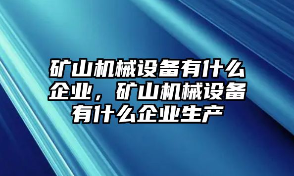 礦山機(jī)械設(shè)備有什么企業(yè)，礦山機(jī)械設(shè)備有什么企業(yè)生產(chǎn)