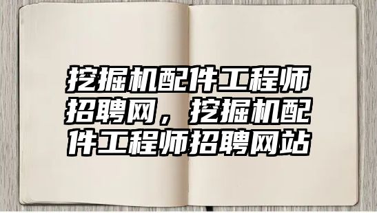 挖掘機(jī)配件工程師招聘網(wǎng)，挖掘機(jī)配件工程師招聘網(wǎng)站