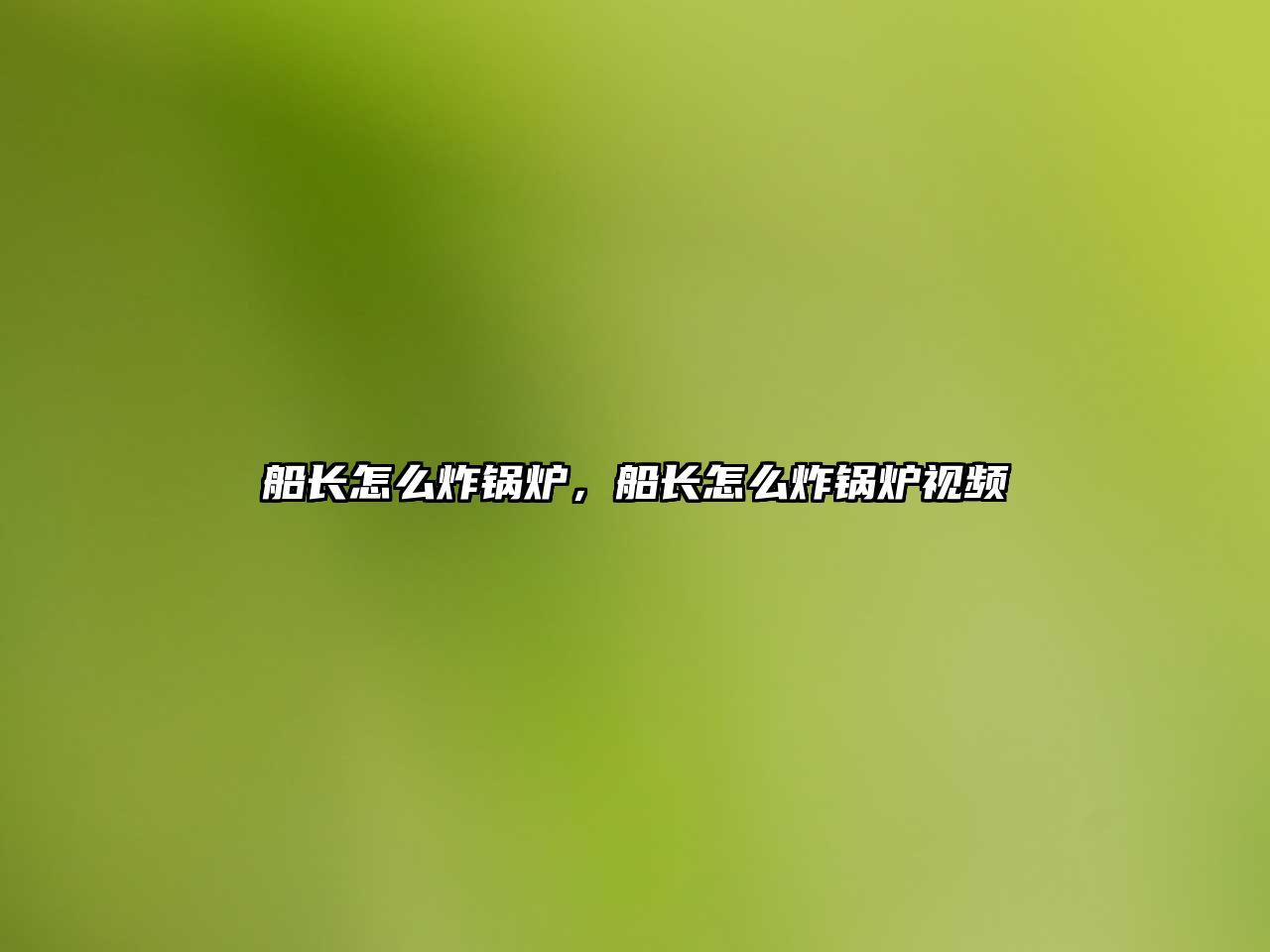 船長(zhǎng)怎么炸鍋爐，船長(zhǎng)怎么炸鍋爐視頻