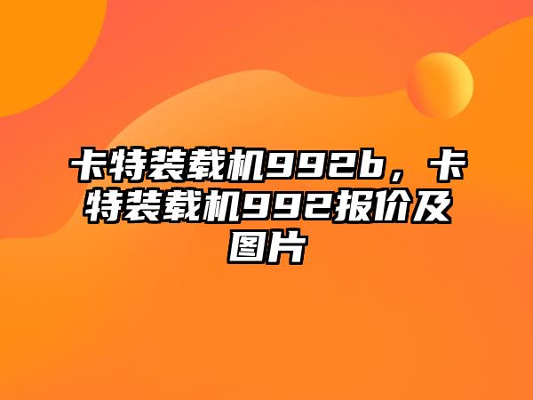 卡特裝載機992b，卡特裝載機992報價及圖片