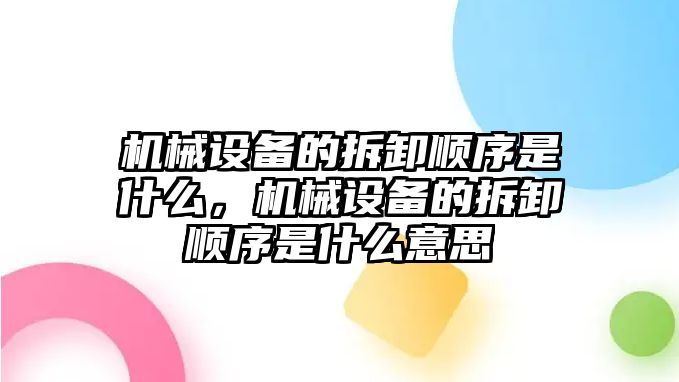 機械設備的拆卸順序是什么，機械設備的拆卸順序是什么意思