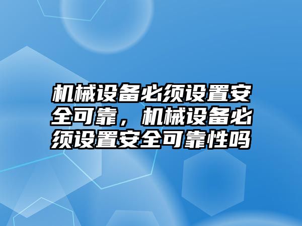 機械設備必須設置安全可靠，機械設備必須設置安全可靠性嗎