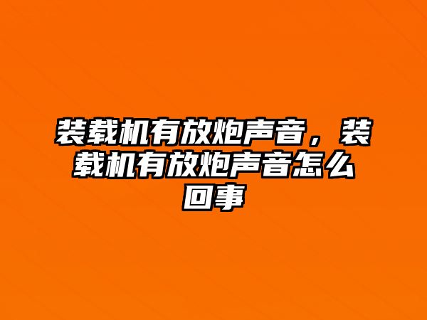 裝載機(jī)有放炮聲音，裝載機(jī)有放炮聲音怎么回事