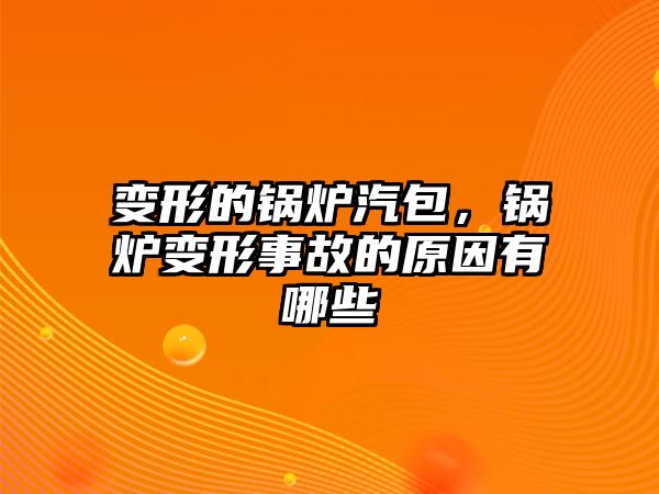 變形的鍋爐汽包，鍋爐變形事故的原因有哪些