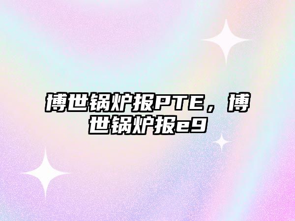 博世鍋爐報PTE，博世鍋爐報e9