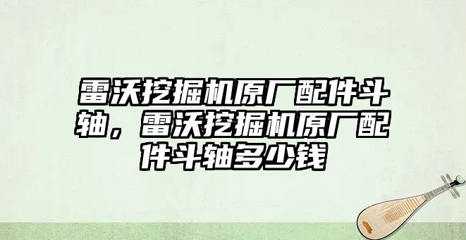 雷沃挖掘機(jī)原廠配件斗軸，雷沃挖掘機(jī)原廠配件斗軸多少錢