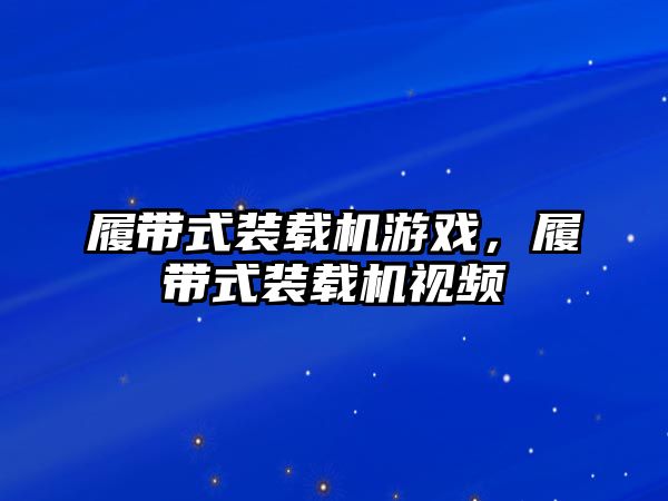 履帶式裝載機游戲，履帶式裝載機視頻