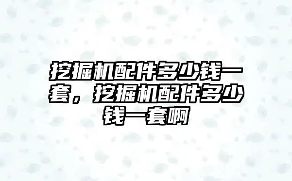 挖掘機(jī)配件多少錢一套，挖掘機(jī)配件多少錢一套啊