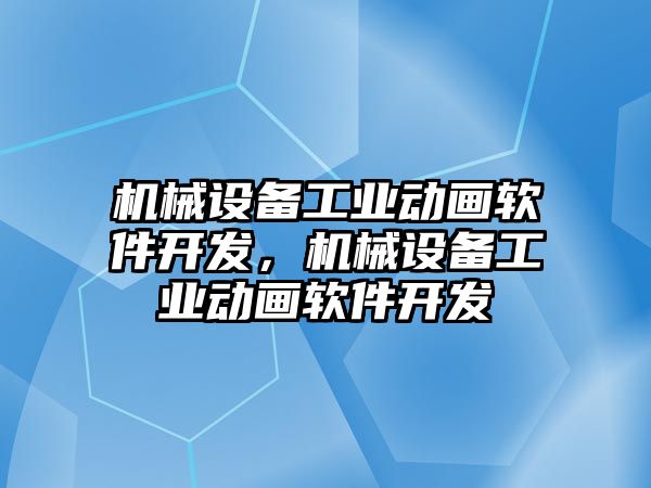 機械設(shè)備工業(yè)動畫軟件開發(fā)，機械設(shè)備工業(yè)動畫軟件開發(fā)