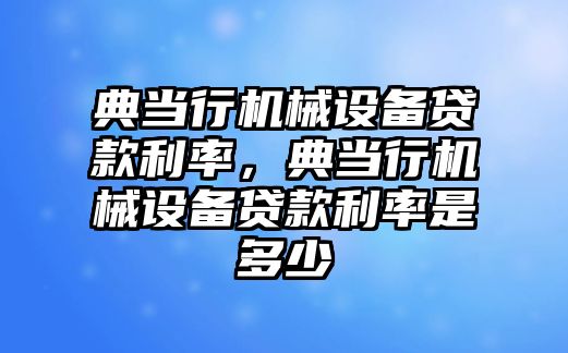 典當行機械設(shè)備貸款利率，典當行機械設(shè)備貸款利率是多少