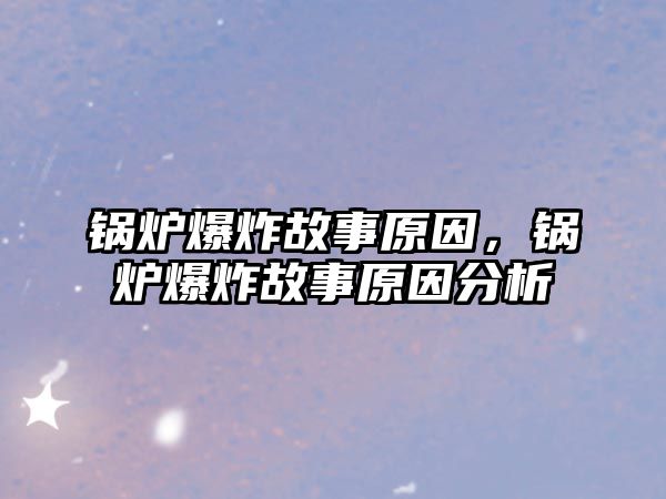 鍋爐爆炸故事原因，鍋爐爆炸故事原因分析