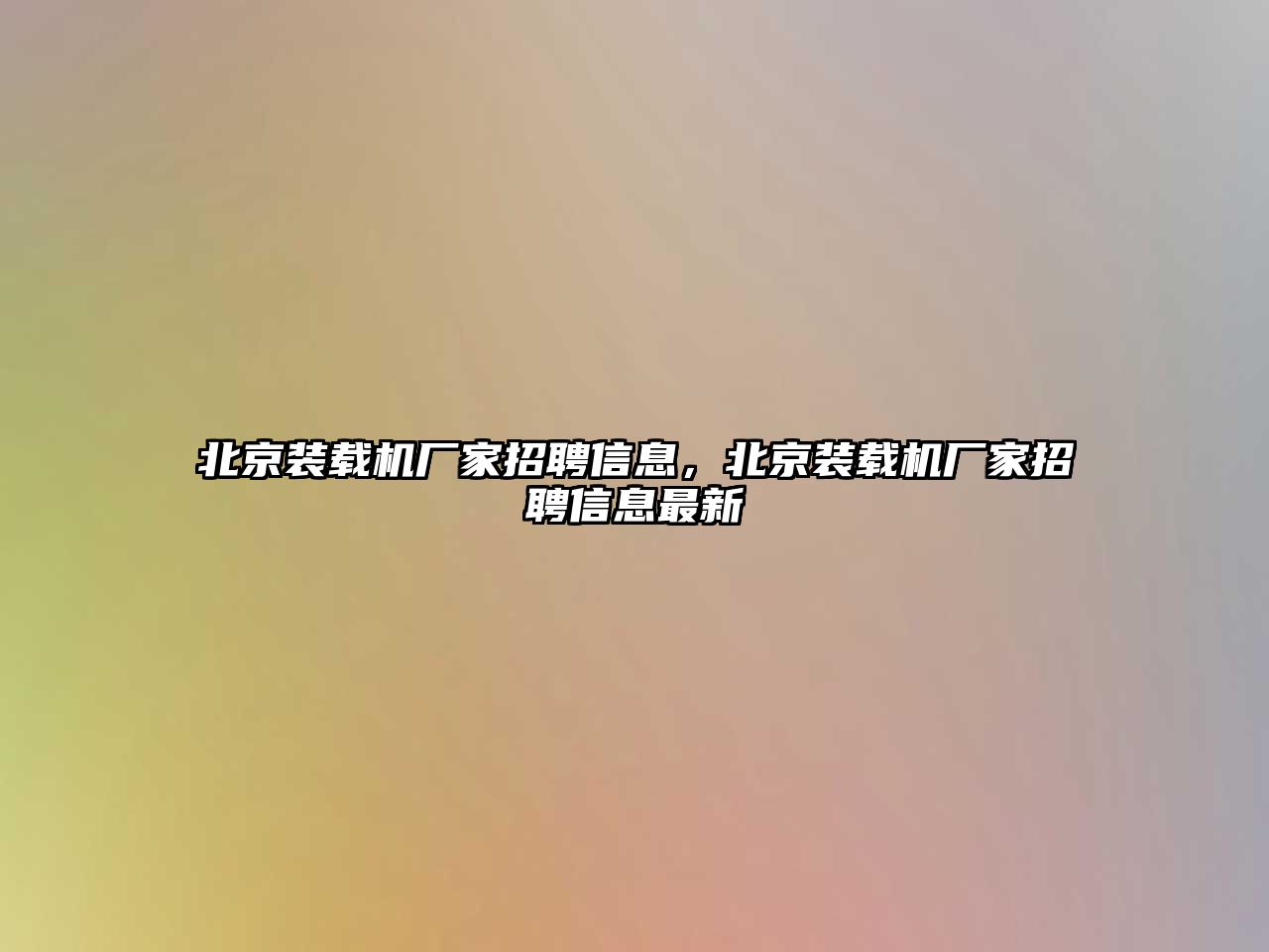 北京裝載機廠家招聘信息，北京裝載機廠家招聘信息最新