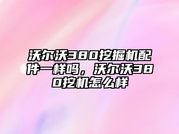 沃爾沃380挖掘機(jī)配件一樣嗎，沃爾沃380挖機(jī)怎么樣