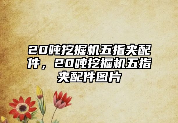 20噸挖掘機(jī)五指夾配件，20噸挖掘機(jī)五指夾配件圖片