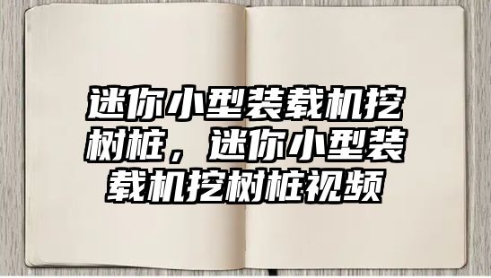 迷你小型裝載機(jī)挖樹樁，迷你小型裝載機(jī)挖樹樁視頻