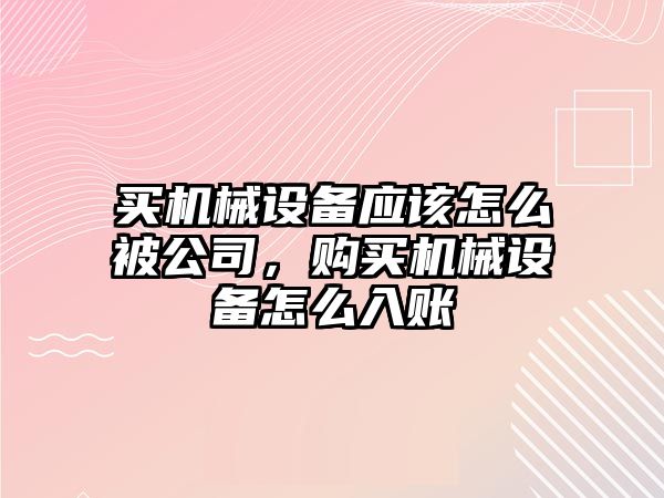 買機械設備應該怎么被公司，購買機械設備怎么入賬