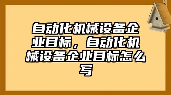 自動化機械設(shè)備企業(yè)目標，自動化機械設(shè)備企業(yè)目標怎么寫