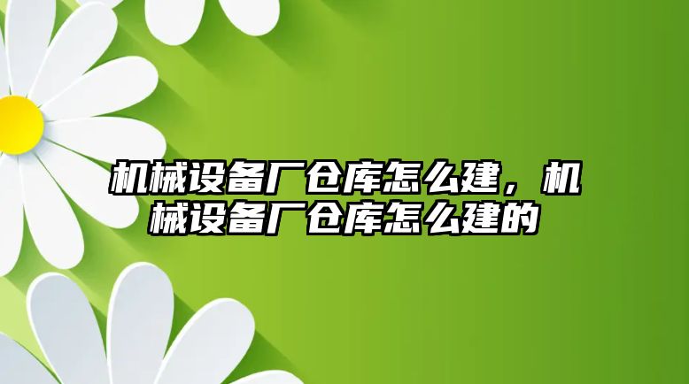 機械設(shè)備廠倉庫怎么建，機械設(shè)備廠倉庫怎么建的