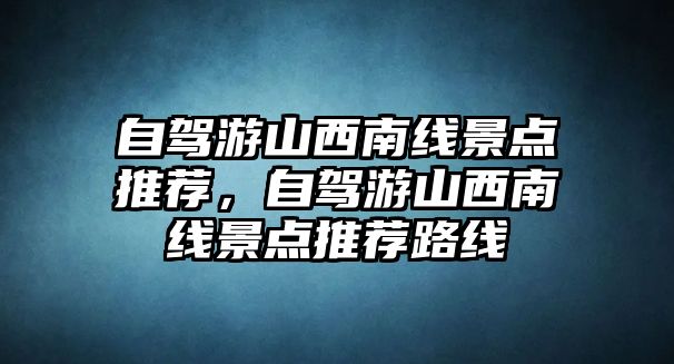 自駕游山西南線景點(diǎn)推薦，自駕游山西南線景點(diǎn)推薦路線