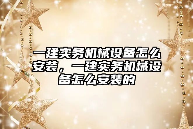 一建實務機械設備怎么安裝，一建實務機械設備怎么安裝的