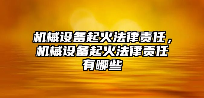 機(jī)械設(shè)備起火法律責(zé)任，機(jī)械設(shè)備起火法律責(zé)任有哪些