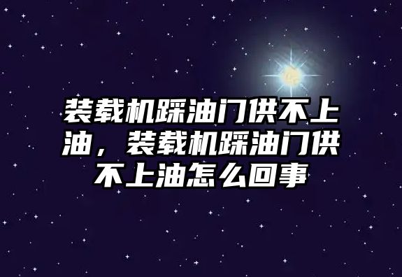 裝載機(jī)踩油門供不上油，裝載機(jī)踩油門供不上油怎么回事