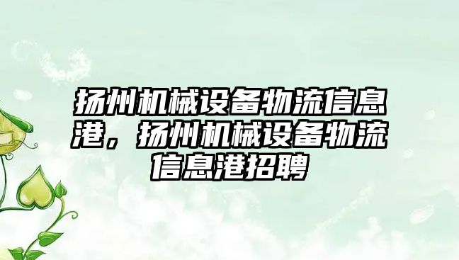 揚州機械設備物流信息港，揚州機械設備物流信息港招聘